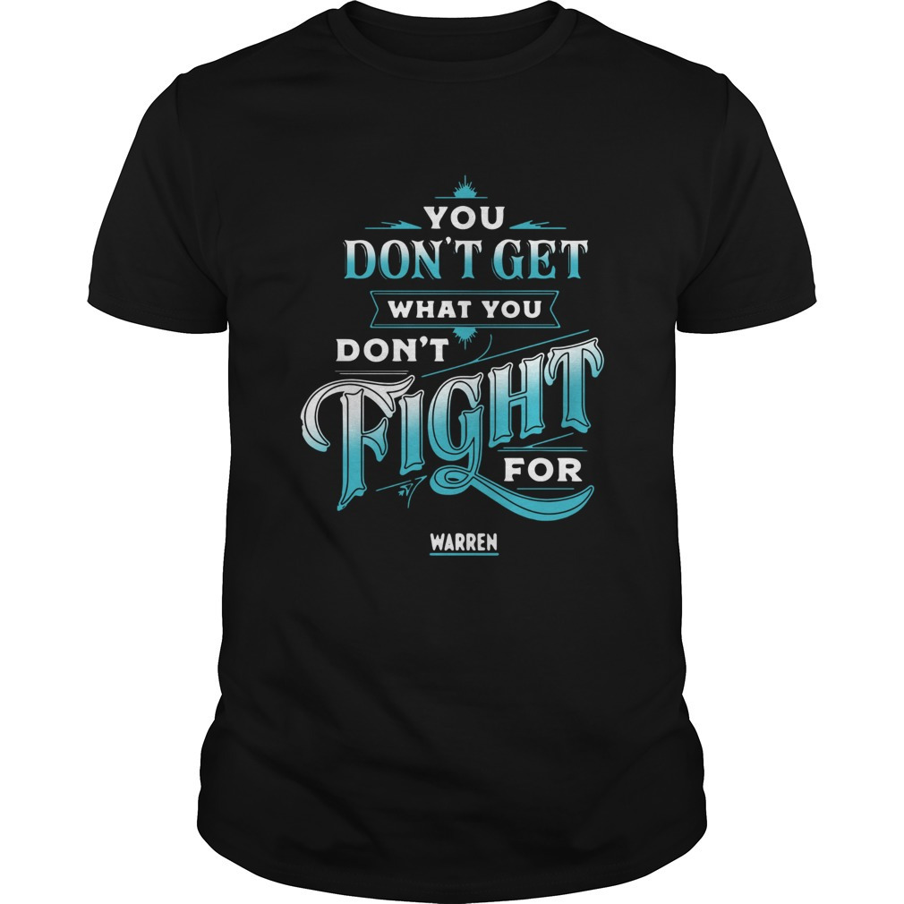 You Dont Get What You Dont Fight For Warren Shirt